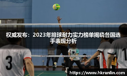 权威发布：2023年排球耐力实力榜单揭晓各国选手表现分析