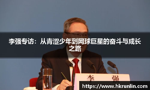 李强专访：从青涩少年到网球巨星的奋斗与成长之路
