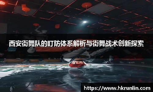 西安街舞队的盯防体系解析与街舞战术创新探索