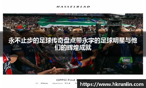 永不止步的足球传奇盘点带永字的足球明星与他们的辉煌成就